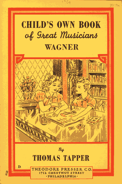 CHILD'S OWN BOOK
of Great Musicians
WAGNER

By
THOMAS TAPPER

THEODORE PRESSER CO.
1712 CHESTNUT STREET
PHILADELPHIA